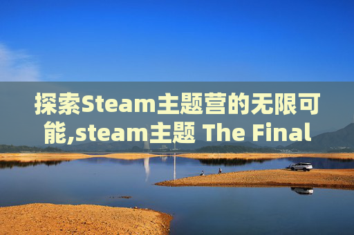 探索Steam主题营的无限可能,steam主题 The Final Station