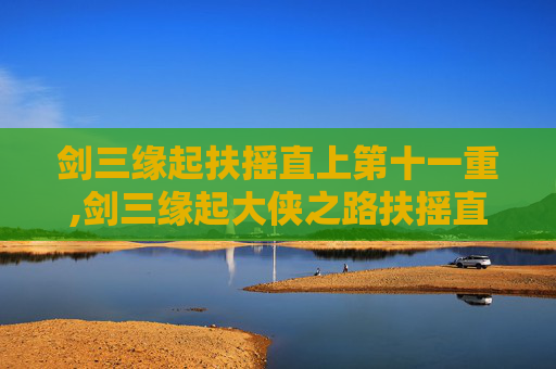 剑三缘起扶摇直上第十一重,剑三缘起大侠之路扶摇直上