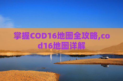 掌握COD16地图全攻略,cod16地图详解