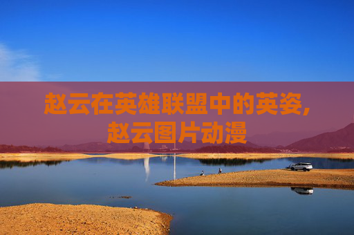 赵云在英雄联盟中的英姿,赵云图片动漫