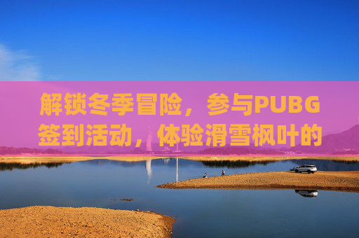 解锁冬季冒险，参与PUBG签到活动，体验滑雪枫叶的奇妙之旅,pubg签到活动网页入口
