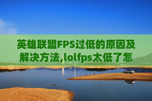 英雄联盟FPS过低的原因及解决方法,lolfps太低了怎么解决
