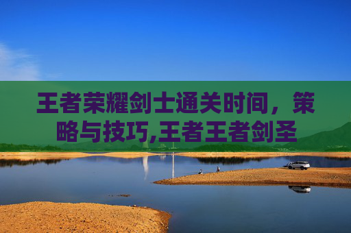 王者荣耀剑士通关时间，策略与技巧,王者王者剑圣