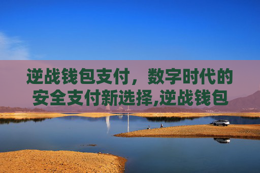 逆战钱包支付，数字时代的安全支付新选择,逆战钱包支付怎么关闭