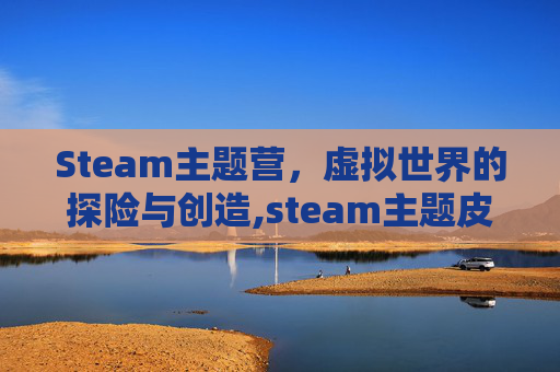 Steam主题营，虚拟世界的探险与创造,steam主题皮肤
