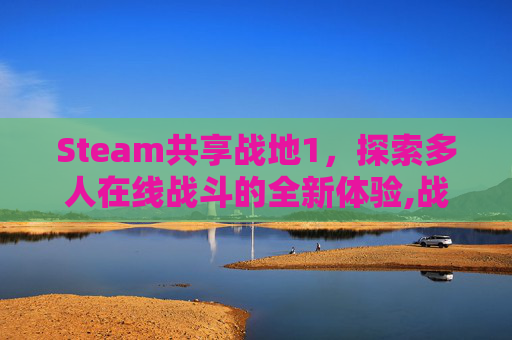 Steam共享战地1，探索多人在线战斗的全新体验,战地家庭共享能用吗