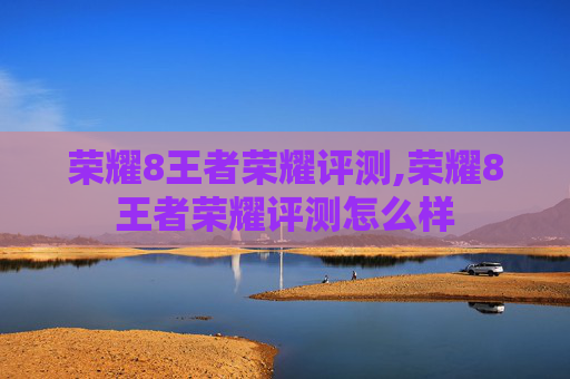 荣耀8王者荣耀评测,荣耀8王者荣耀评测怎么样