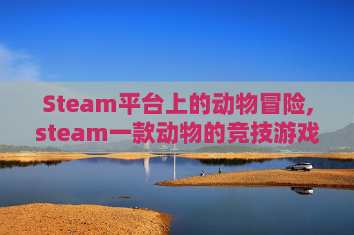 Steam平台上的动物冒险,steam一款动物的竞技游戏