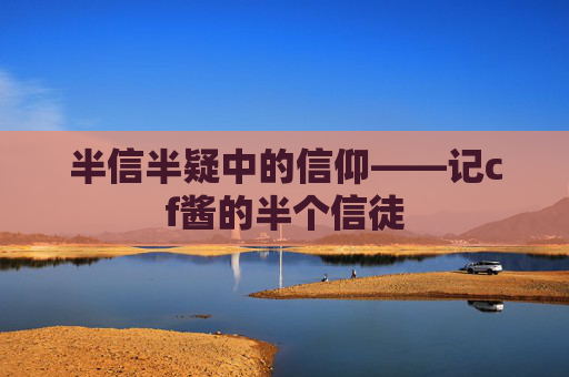 半信半疑中的信仰——记cf酱的半个信徒