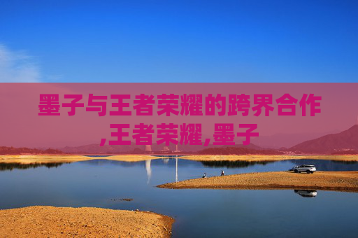 墨子与王者荣耀的跨界合作,王者荣耀,墨子