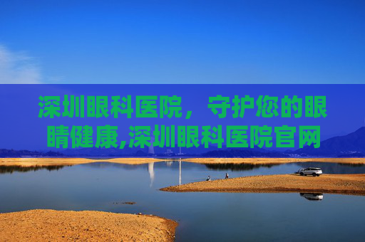 深圳眼科医院，守护您的眼睛健康,深圳眼科医院官网