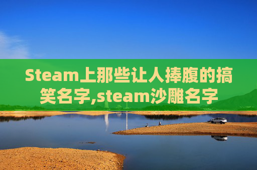 Steam上那些让人捧腹的搞笑名字,steam沙雕名字