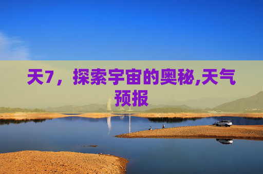 天7，探索宇宙的奥秘,天气预报