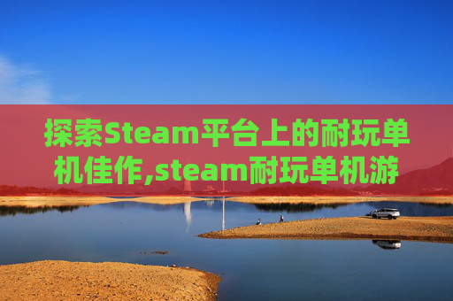 探索Steam平台上的耐玩单机佳作,steam耐玩单机游戏