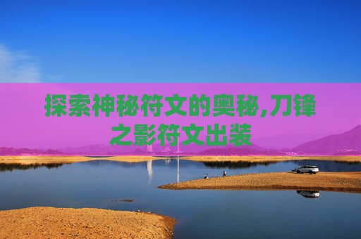 探索神秘符文的奥秘,刀锋之影符文出装