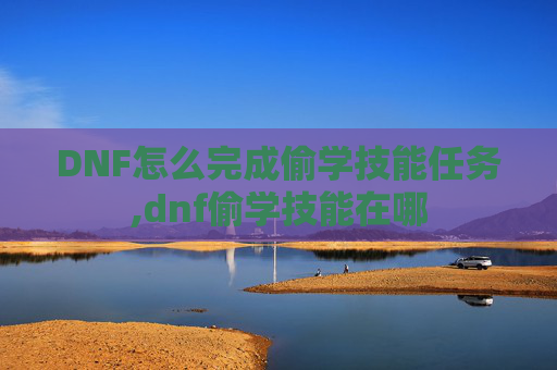 DNF怎么完成偷学技能任务,dnf偷学技能在哪