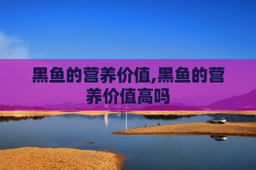 黑鱼的营养价值,黑鱼的营养价值高吗