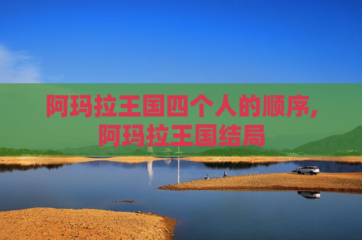 阿玛拉王国四个人的顺序,阿玛拉王国结局
