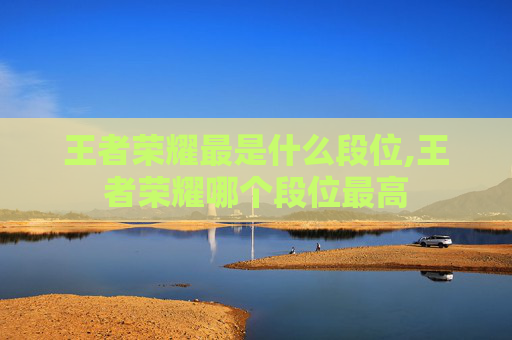 王者荣耀最是什么段位,王者荣耀哪个段位最高