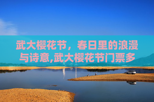 武大樱花节，春日里的浪漫与诗意,武大樱花节门票多少钱