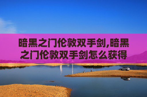 暗黑之门伦敦双手剑,暗黑之门伦敦双手剑怎么获得