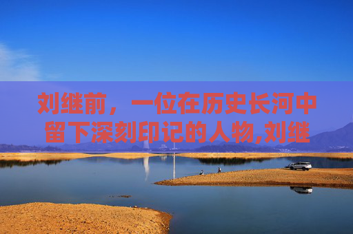 刘继前，一位在历史长河中留下深刻印记的人物,刘继前在北京口碑