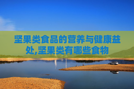 坚果类食品的营养与健康益处,坚果类有哪些食物