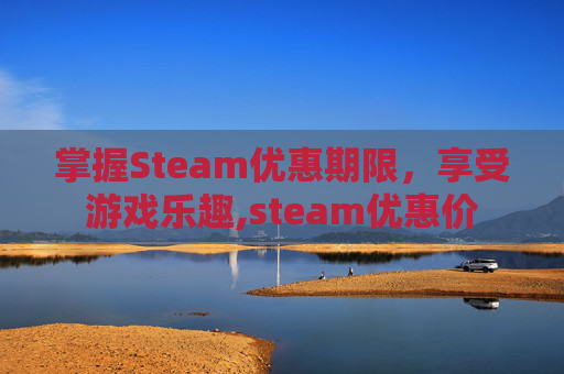 掌握Steam优惠期限，享受游戏乐趣,steam优惠价