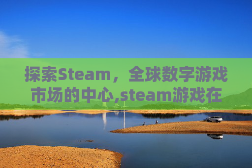 探索Steam，全球数字游戏市场的中心,steam游戏在哪下