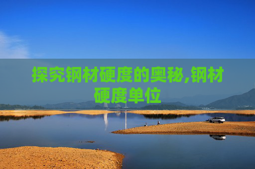 探究钢材硬度的奥秘,钢材硬度单位