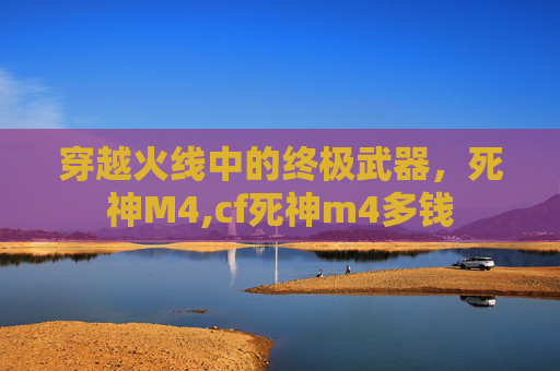 穿越火线中的终极武器，死神M4,cf死神m4多钱