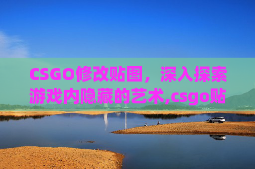 CSGO修改贴图，深入探索游戏内隐藏的艺术,csgo贴纸贴错了还能改位置
