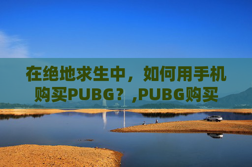 在绝地求生中，如何用手机购买PUBG？,PUBG购买