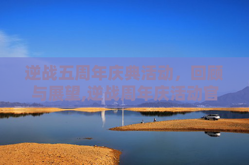 逆战五周年庆典活动，回顾与展望,逆战周年庆活动官网