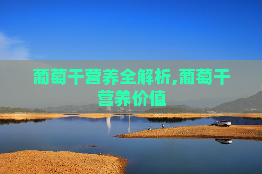 葡萄干营养全解析,葡萄干营养价值