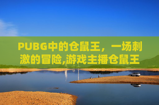 PUBG中的仓鼠王，一场刺激的冒险,游戏主播仓鼠王