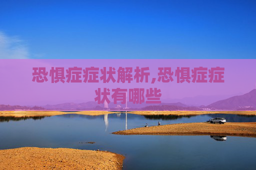 恐惧症症状解析,恐惧症症状有哪些