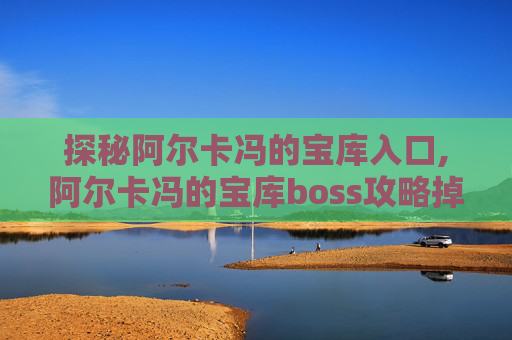 探秘阿尔卡冯的宝库入口,阿尔卡冯的宝库boss攻略掉落