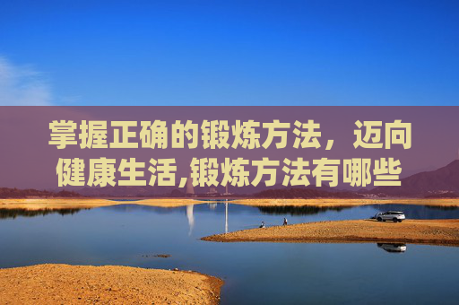 掌握正确的锻炼方法，迈向健康生活,锻炼方法有哪些