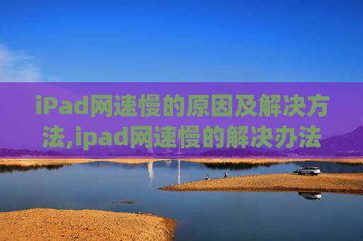 iPad网速慢的原因及解决方法,ipad网速慢的解决办法