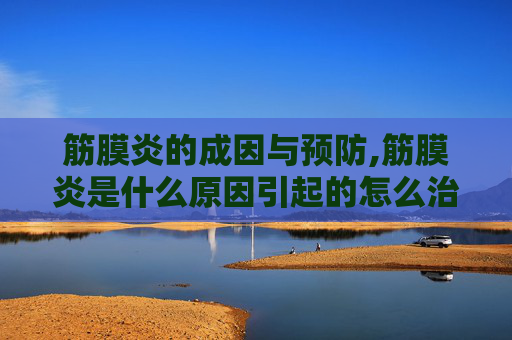 筋膜炎的成因与预防,筋膜炎是什么原因引起的怎么治疗