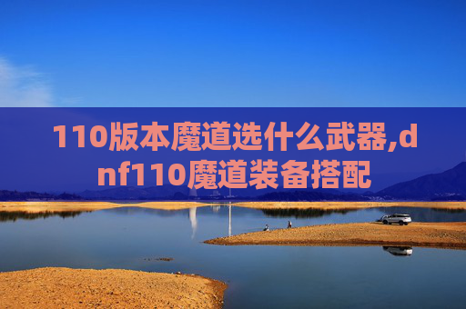 110版本魔道选什么武器,dnf110魔道装备搭配