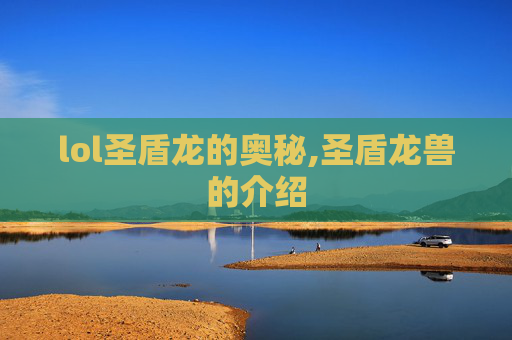 lol圣盾龙的奥秘,圣盾龙兽的介绍