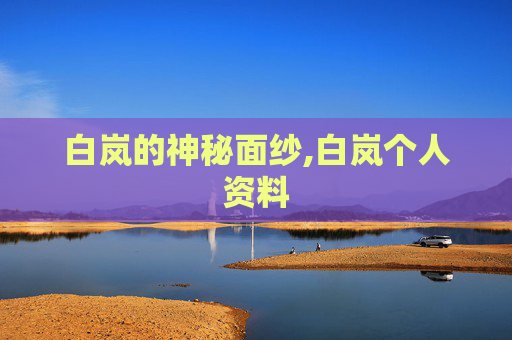 白岚的神秘面纱,白岚个人资料