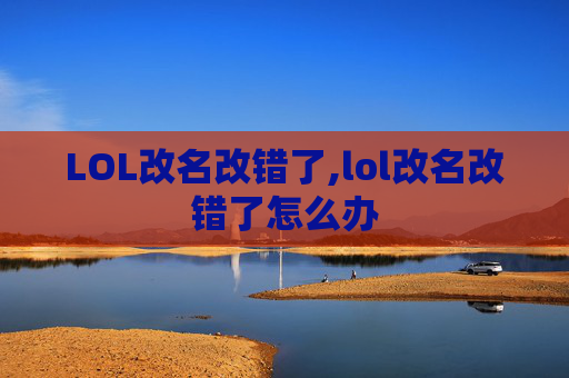 LOL改名改错了,lol改名改错了怎么办
