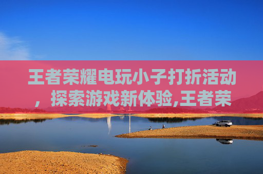 王者荣耀电玩小子打折活动，探索游戏新体验,王者荣耀电玩小子打折多少钱