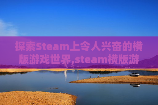 探索Steam上令人兴奋的横版游戏世界,steam横版游戏推荐
