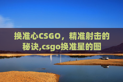 换准心CSGO，精准射击的秘诀,csgo换准星的图