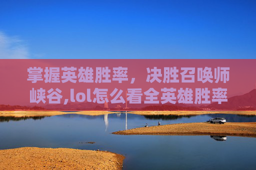 掌握英雄胜率，决胜召唤师峡谷,lol怎么看全英雄胜率排名