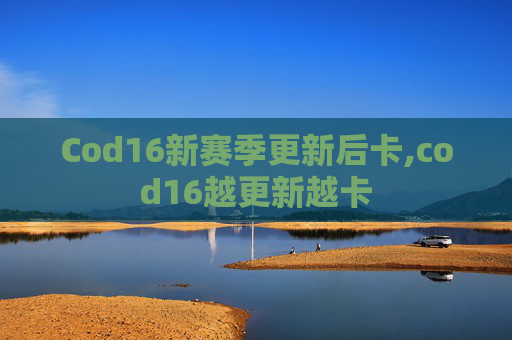 Cod16新赛季更新后卡,cod16越更新越卡